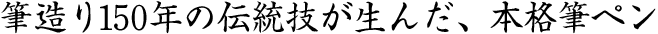 筆造り150年の伝統技が生んだ、本格筆ペン